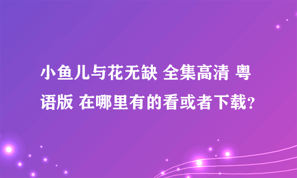 小鱼儿与花无缺 全集高清 粤语版 在哪里有的看或者下载？