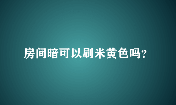 房间暗可以刷米黄色吗？