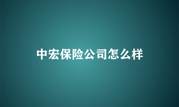 中宏保险公司怎么样