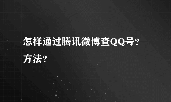 怎样通过腾讯微博查QQ号？方法？