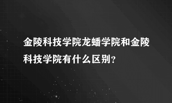 金陵科技学院龙蟠学院和金陵科技学院有什么区别？