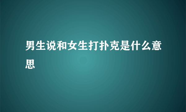 男生说和女生打扑克是什么意思