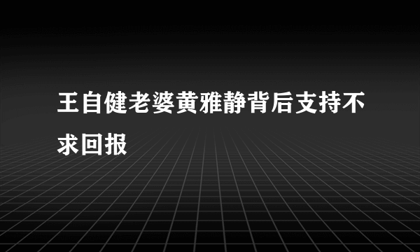 王自健老婆黄雅静背后支持不求回报