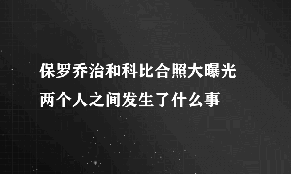 保罗乔治和科比合照大曝光 两个人之间发生了什么事