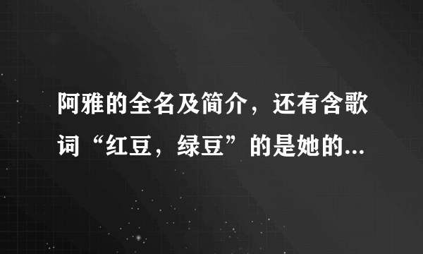 阿雅的全名及简介，还有含歌词“红豆，绿豆”的是她的哪首歌？