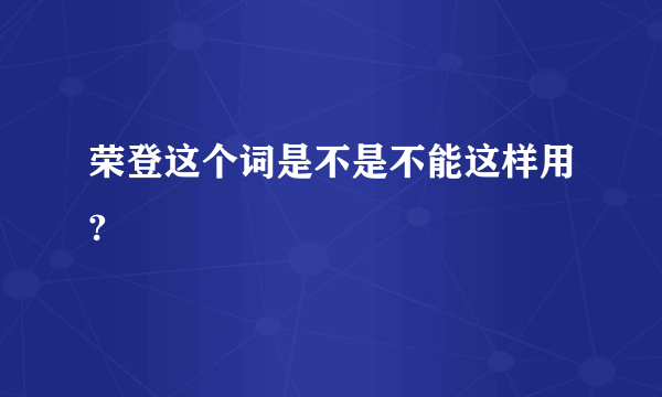 荣登这个词是不是不能这样用?