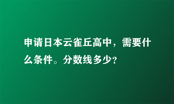 申请日本云雀丘高中，需要什么条件。分数线多少？