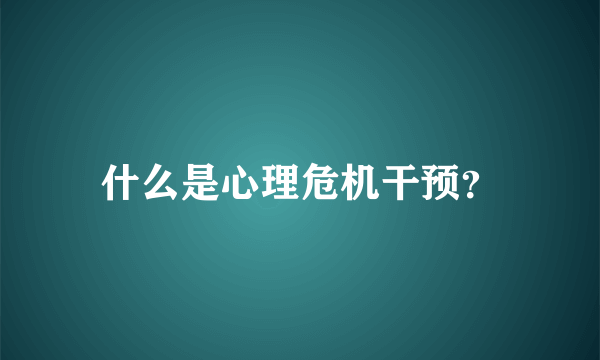 什么是心理危机干预？