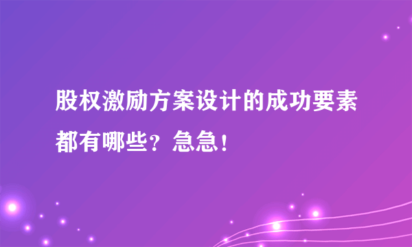 股权激励方案设计的成功要素都有哪些？急急！