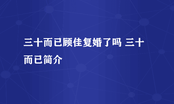 三十而已顾佳复婚了吗 三十而已简介