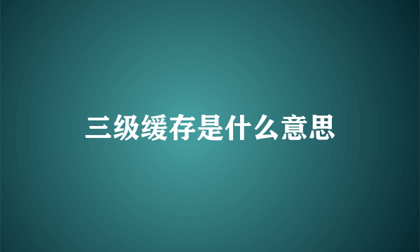 三级缓存是什么意思