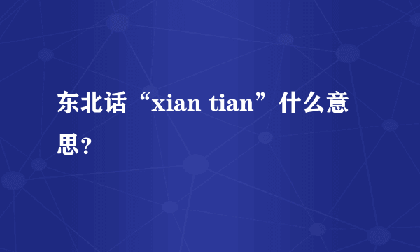 东北话“xian tian”什么意思？