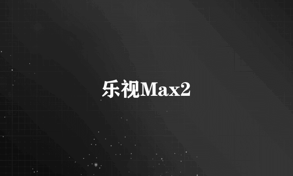 乐视Max2