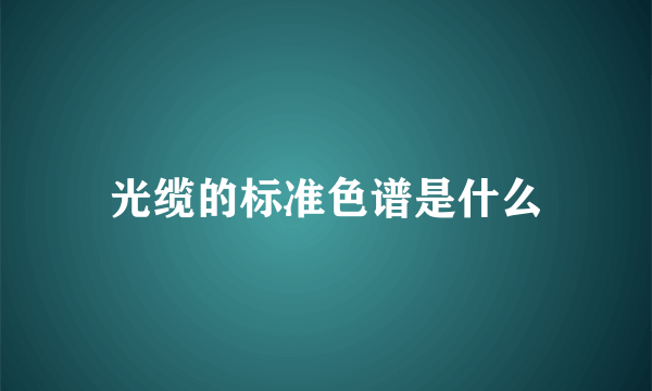 光缆的标准色谱是什么