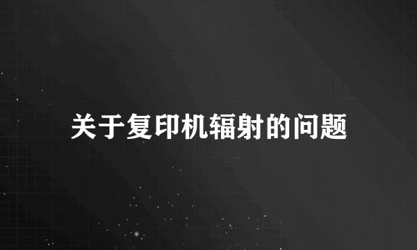 关于复印机辐射的问题