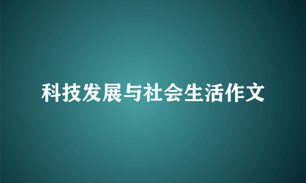 科技发展与社会生活作文