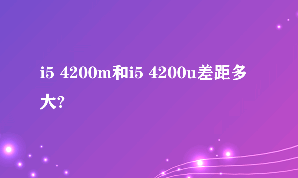 i5 4200m和i5 4200u差距多大?