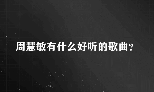 周慧敏有什么好听的歌曲？