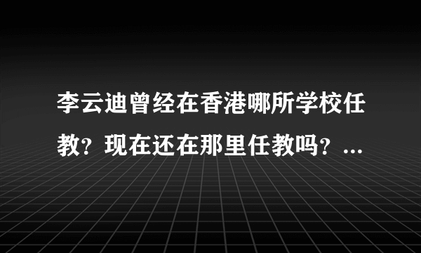 李云迪曾经在香港哪所学校任教？现在还在那里任教吗？他的身高、血型是？