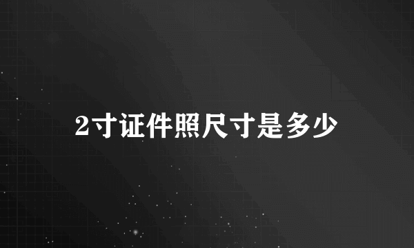 2寸证件照尺寸是多少