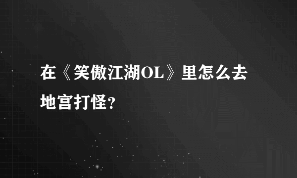 在《笑傲江湖OL》里怎么去地宫打怪？