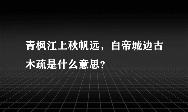 青枫江上秋帆远，白帝城边古木疏是什么意思？