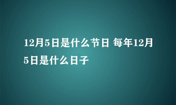 12月5日是什么节日 每年12月5日是什么日子