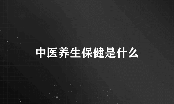 中医养生保健是什么