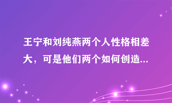 王宁和刘纯燕两个人性格相差大，可是他们两个如何创造属于自己的般配？