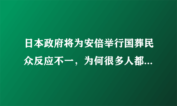 日本政府将为安倍举行国葬民众反应不一，为何很多人都在反对？