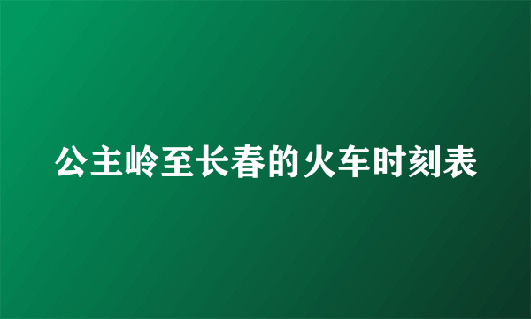 公主岭至长春的火车时刻表