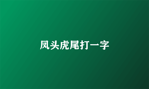 凤头虎尾打一字