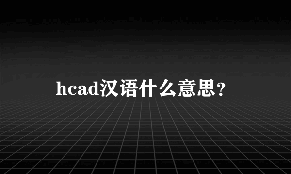 hcad汉语什么意思？