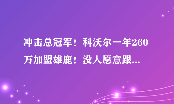 冲击总冠军！科沃尔一年260万加盟雄鹿！没人愿意跟詹姆斯做第二次队友？你怎么看？