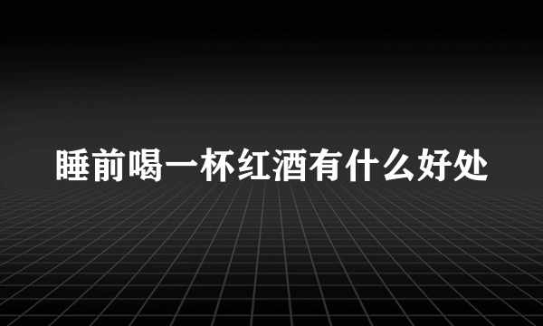 睡前喝一杯红酒有什么好处