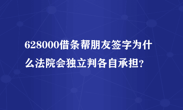 628000借条帮朋友签字为什么法院会独立判各自承担？