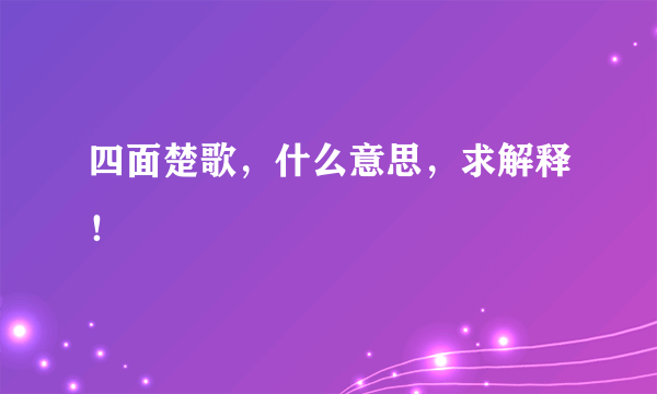 四面楚歌，什么意思，求解释！