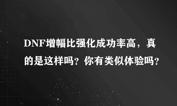 DNF增幅比强化成功率高，真的是这样吗？你有类似体验吗？