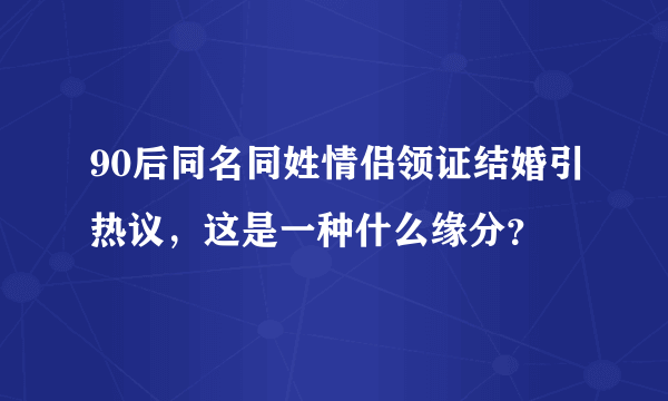 90后同名同姓情侣领证结婚引热议，这是一种什么缘分？