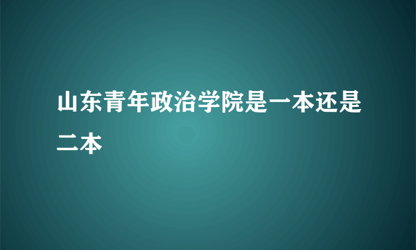 山东青年政治学院是一本还是二本