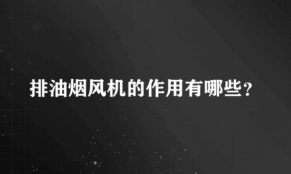 排油烟风机的作用有哪些？