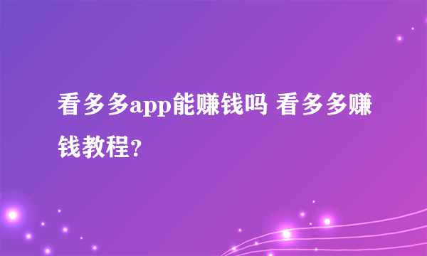 看多多app能赚钱吗 看多多赚钱教程？