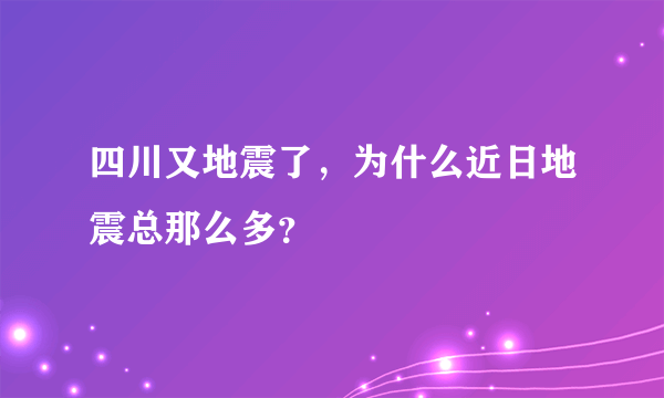 四川又地震了，为什么近日地震总那么多？