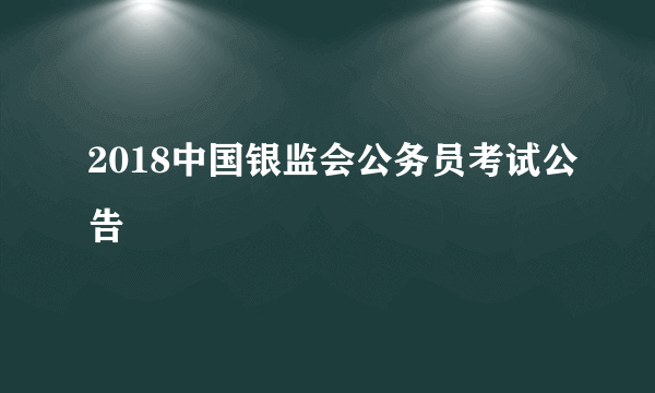 2018中国银监会公务员考试公告