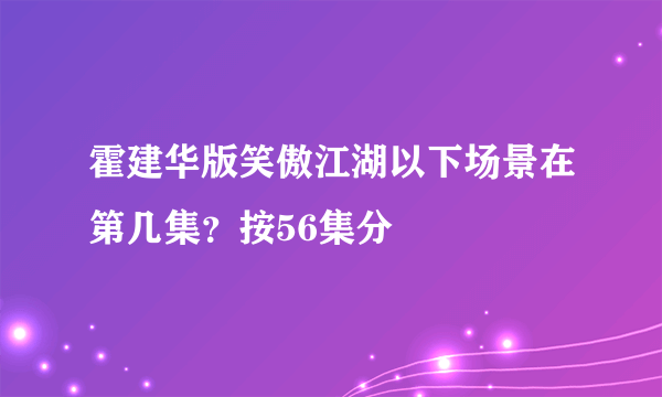 霍建华版笑傲江湖以下场景在第几集？按56集分