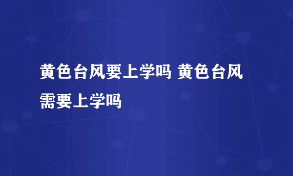 黄色台风要上学吗 黄色台风需要上学吗