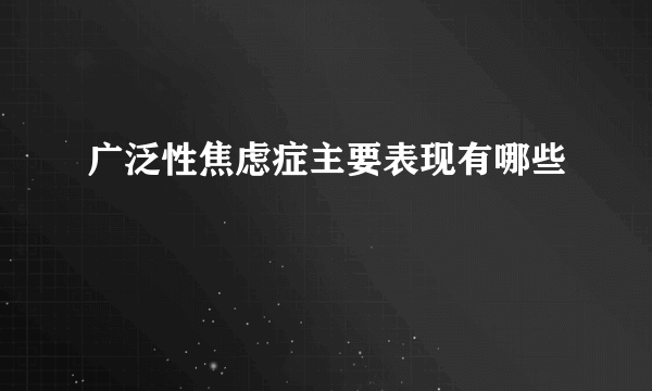 广泛性焦虑症主要表现有哪些