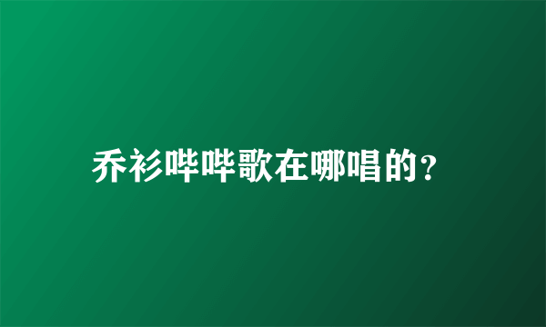 乔衫哔哔歌在哪唱的？