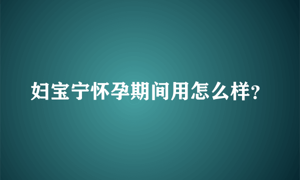 妇宝宁怀孕期间用怎么样？