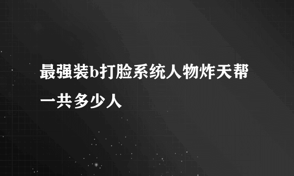 最强装b打脸系统人物炸天帮一共多少人